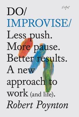 Do Improvise: Less Push. More Pause. Better Results. A New Approach to Work (and Life) (Do Books)