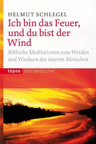 Ich bin das Feuer, und du bist der Wind: Biblische Meditationen zum Werden und Wachsen des inneren Menschen