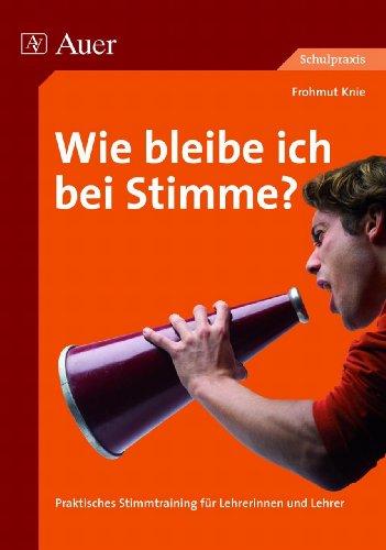 Wie bleibe ich bei Stimme?: Praktisches Stimmtraining für Lehrerinnen und Lehrer