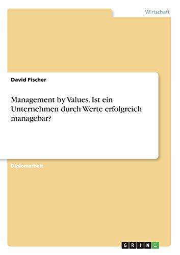 Management by Values. Ist ein Unternehmen durch Werte erfolgreich managebar?: Diplomarbeit