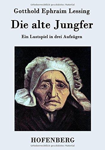 Die alte Jungfer: Ein Lustspiel in drei Aufzügen