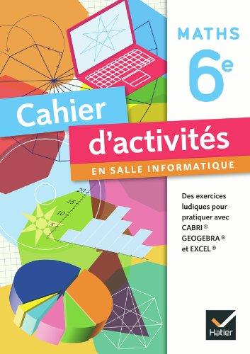 Maths 6e, cahier d'activités en salle d'informatique : des exercices ludiques pour pratiquer avec CABRI, GeoGebra, Excel