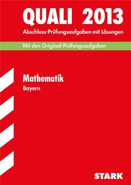 Abschluss-Prüfungsaufgaben Hauptschule/Mittelschule Bayern / Quali Mathematik 2013: Mit den Original-Prüfungsaufgaben 2007-2012 mit Lösungen