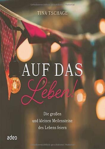 Auf das Leben!: Die großen und kleinen Meilensteine des Lebens feiern