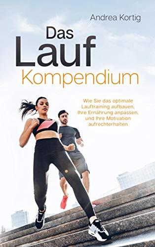 Das Laufkompendium - Wie Sie das optimale Lauftraining aufbauen, Ihre Ernährung anpassen, und Ihre Motivation aufrechterhalten