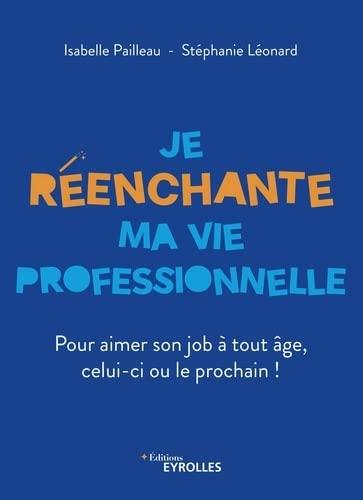 Je réenchante ma vie professionnelle : pour aimer son job à tout âge, celui-ci ou le prochain !