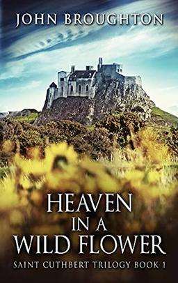 Heaven In A Wild Flower: Tale Of An Anglo-Saxon Leatherworker On Lindisfarne (Saint Cuthbert Trilogy)