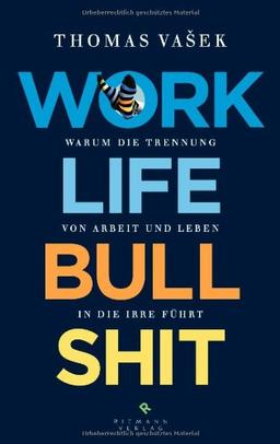 Work-Life-Bullshit: Warum die Trennung von Arbeit und Leben in die Irre führt