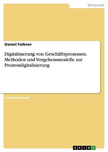 Digitalisierung von Geschäftsprozessen. Methoden und Vorgehensmodelle zur Prozessdigitalisierung