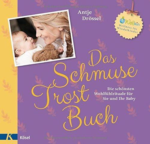 Das Schmuse-Trost-Buch: Die schönsten Wohlfühlrituale für Sie und Ihr Baby