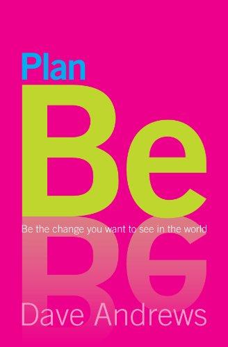 Plan be: Be the Change You Want to See in the World