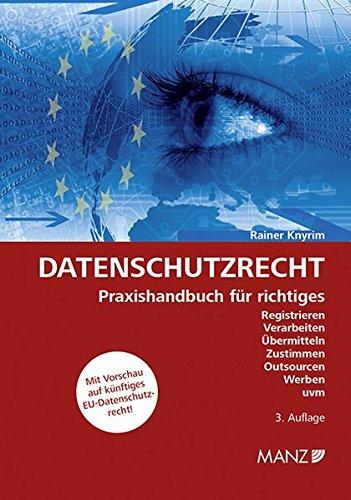 Datenschutzrecht: Praxishandbuch für richtiges Registrieren, Verarbeiten, Übermitteln, Zustimmen, Outsourcen, Werben uvm