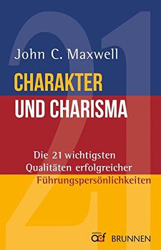 Charakter und Charisma: Die 21 wichtigsten Qualitäten erfolgreicher Führungspersönlichkeiten