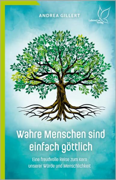 Wahre Menschen sind einfach göttlich: Eine freudvolle Reise zum Kern unserer Würde und Menschlichkeit