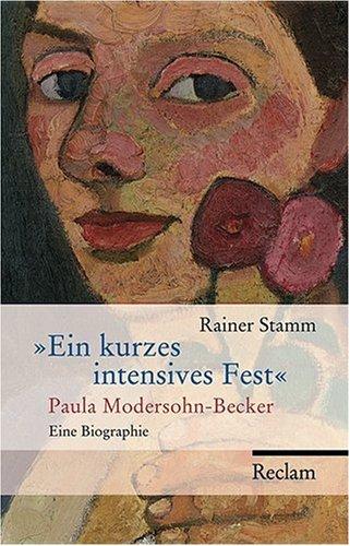 Ein kurzes intensives Fest: Paula Modersohn-Becker. Eine Biographie