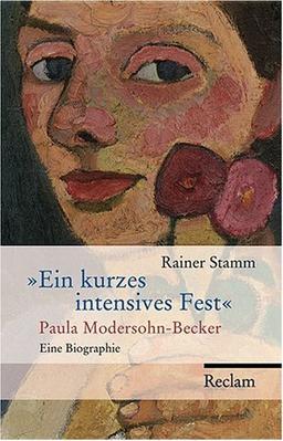 Ein kurzes intensives Fest: Paula Modersohn-Becker. Eine Biographie