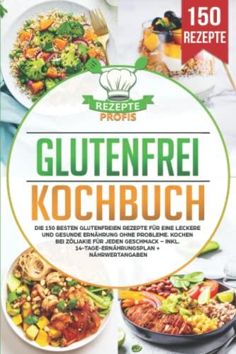 Glutenfrei Kochbuch: Die 150 besten glutenfreien Rezepte für eine leckere und gesunde Ernährung ohne Probleme. Kochen bei Zöliakie für jeden Geschmack – inkl. 14-Tage-Ernährungsplan + Nährwertangaben