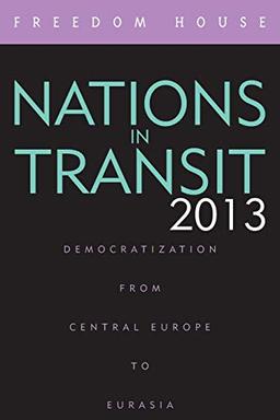 Nations in Transit 2013: Democratization from Central Europe to Eurasia (Nations in Transit (Freedom House))