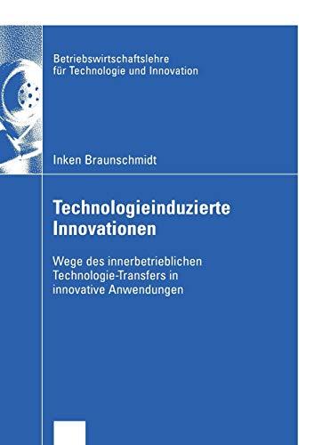 Technologieinduzierte Innovationen: Wege des innerbetrieblichen Technologie-Transfers in innovative Anwendungen (Betriebswirtschaftslehre für Technologie und Innovation, 49, Band 49)