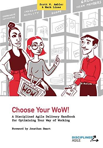 Choose Your WoW!: A Disciplined Agile Delivery Handbook for Optimizing Your Way of Working (WoW)