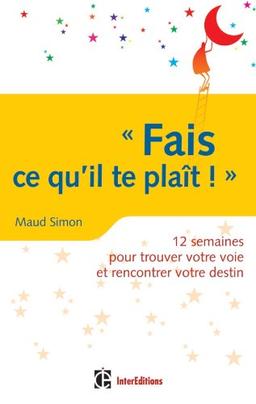 Fais ce qu’il te plaît ! : 12 semaines pour trouver votre voie et rencontrer votre destin