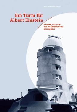 Ein Turm für Albert Einstein: Potsdam, das Licht und die Erforschung des Himmels