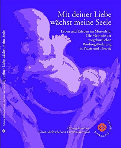 Mit deiner Liebe wächst meine Seele: Leben und Erleben im Mutterleib. Die Methode der vorgeburtlichen Bindungsförderung in Praxis und Theorie