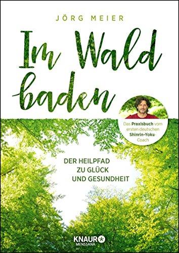 Im Wald baden: Der Heilpfad zu Glück und Gesundheit