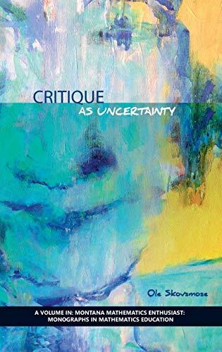 Critique as Uncertainty (Hc) (The Montana Mathematics Enthusiast: Monograph Series in Mathematics Education)