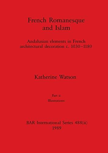 French Romanesque and Islam, Part ii: Andalusian elements in French architectural decoration c.1030-1180. Part ii Illustrations (BAR International)