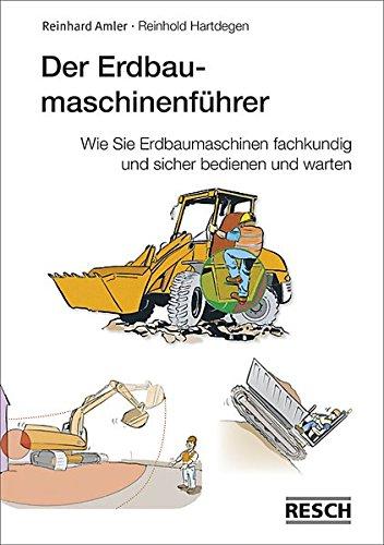 Der Erdbaumaschinenführer: Wie Sie Erdbaumaschinen fachkundig und sicher bedienen und warten