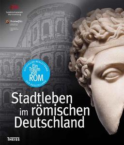 Ein Traum von Rom: Stadtleben im römischen Deutschland