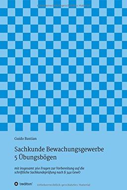 Sachkunde Bewachungsgewerbe - 5 Übungsbögen: mit insgesamt 360 Fragen zur Vorbereitung auf die schriftliche Sachkundeprüfung nach § 34a GewO