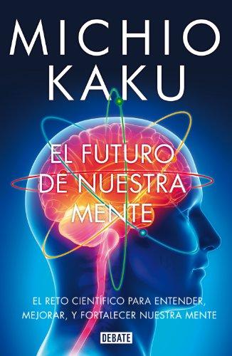 El Futuro de nuestra mente: El reto científico para entender, mejorar, y fortalecer nuestra mente (Ciencia y Tecnología)