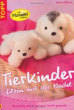 Tierkinder filzen mit der Nadel: Kuschelig weich und ganz leicht gemacht