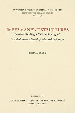 Impermanent Structures: Semiotic Readings of Nelson Rodrigues' Vestido de noiva, Álbum de família, and Anjo Negro (NORTH CAROLINA STUDIES IN THE ROMANCE LANGUAGES AND LITERATURES)