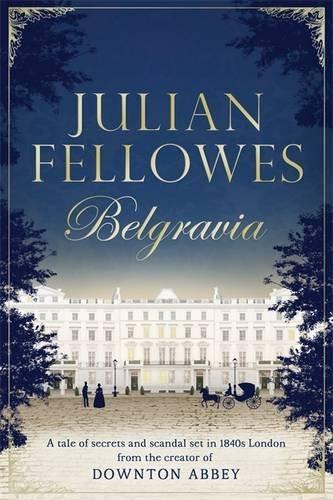 Julian Fellowes's Belgravia: A Tale of Secrets and Scandal Set in 1840s London from the Creator of Downton Abbey (Julian Fellowes' Belgravia Series)