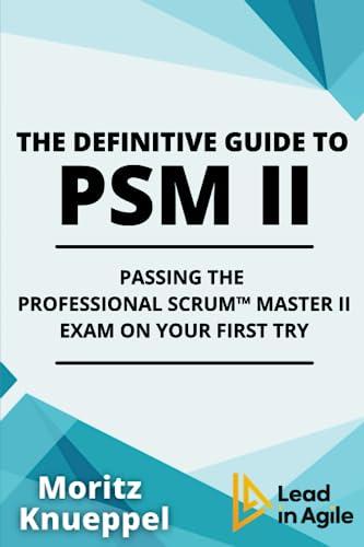 The Definitive Guide to PSM II: Passing the Professional Scrum™ Master II Exam on Your First Try. (The Definitive Guides to Scrum Exams)