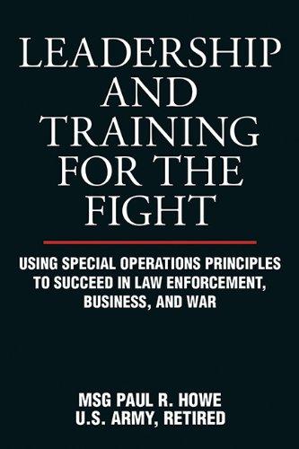 Leadership and Training for the Fight: Using Special Operations Principles to Succeed in Law Enforcement, Business, and War