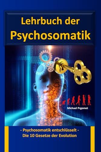 Lehrbuch der Psychosomatik: - Psychosomatik entschlüsselt - Die 10 Gesetze der Evolution - Neues Wissen für den Bereich der Psychologie und Psychotherapie