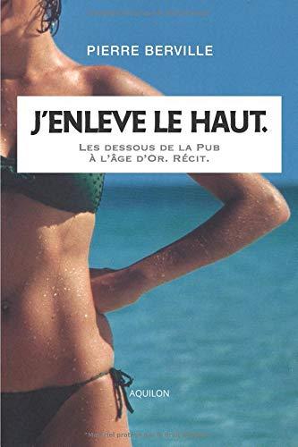 J’enlève le haut.: Les dessous de la Pub à l’âge d’or.