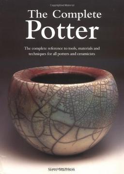 The Complete Potter: The Complete Reference to Tools, Materials and Techniques for All Potters and Ceramicists