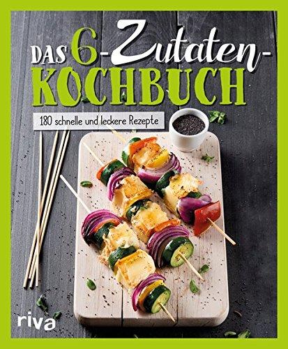 Das 6-Zutaten-Kochbuch: Über 190 schnelle und leckere Rezepte