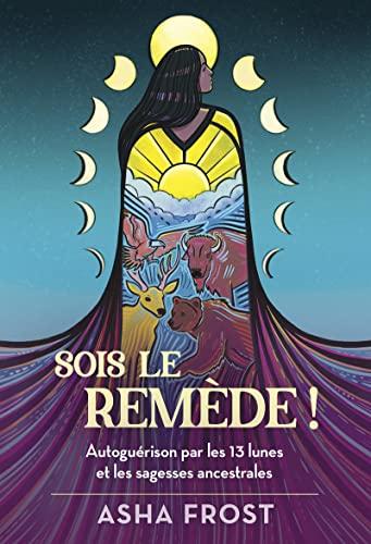 Sois le remède ! : autoguérison par les 13 lunes et les sagesses ancestrales