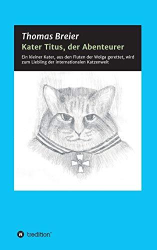 Kater Titus, der Abenteurer: Ein kleiner Kater, aus den Fluten der Wolga gerettet, wird zum Liebling der internationalen Katzenwelt