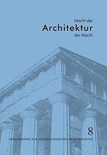 Macht der Architektur - Architektur der Macht: Diskussionen zur Archäologischen Bauforschung