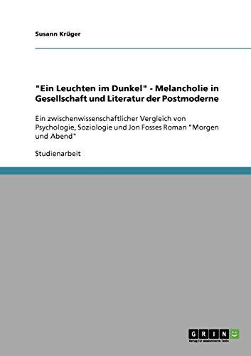 "Ein Leuchten im Dunkel" - Melancholie in Gesellschaft und Literatur der Postmoderne: Ein zwischenwissenschaftlicher Vergleich von Psychologie, Soziologie und Jon Fosses Roman "Morgen und Abend"