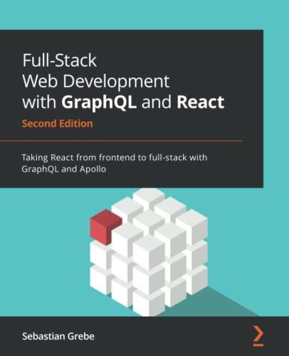 Full-Stack Web Development with GraphQL and React: Taking React from frontend to full-stack with GraphQL and Apollo, 2nd Edition