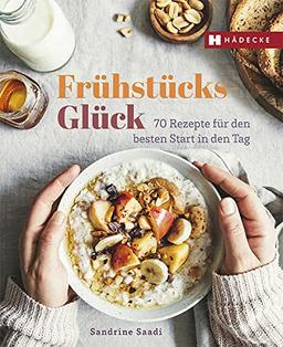 Frühstücksglück: 70 süße & herzhafte Rezepte für den Start in den Tag: 70 Rezepte für den besten Start in den Tag