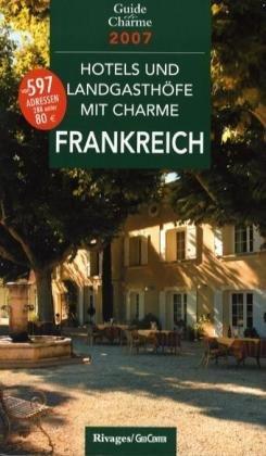 Hotels und Landgasthöfe mit Charme in Frankreich 2007. Mit 598 Adressen